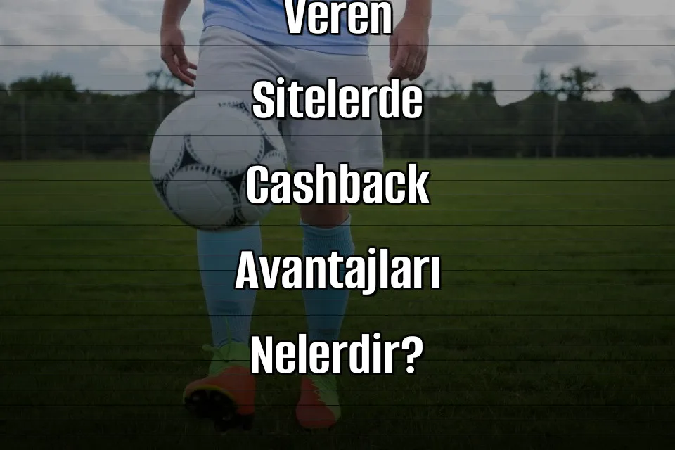 Deneme Bonusu Veren Sitelerde Cashback Avantajları Nelerdir?