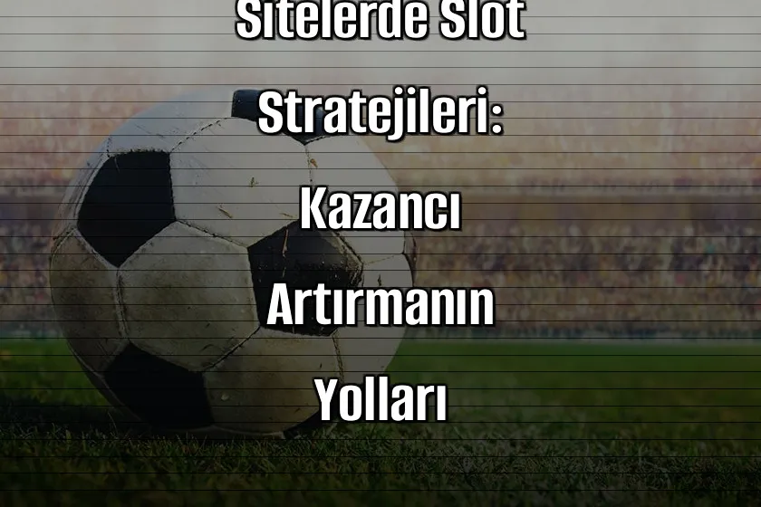 Deneme Bonusu Veren Sitelerde Slot Stratejileri: Kazancı Artırmanın Yolları